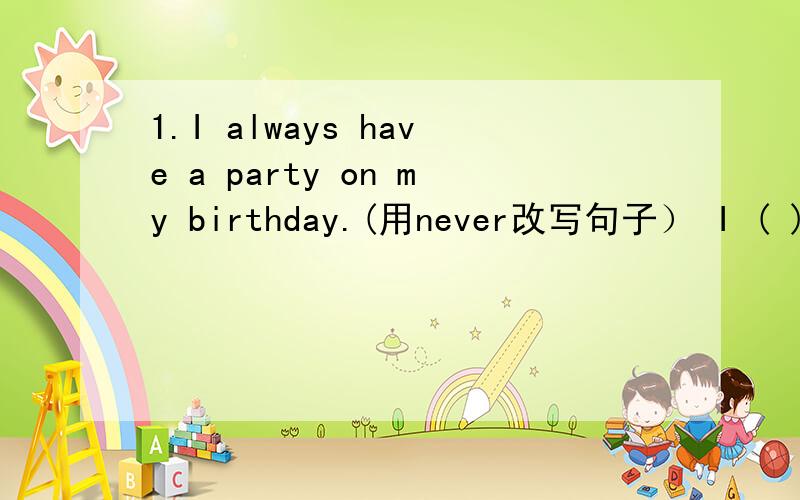 1.I always have a party on my birthday.(用never改写句子） I ( )have a party on my birthday.2.We often send him a birthday card.(改为同义句）We often ( )a birthday card ( )him.3.Let's give him a CD.(改为同义句）Let's ( )a CD ( )him.