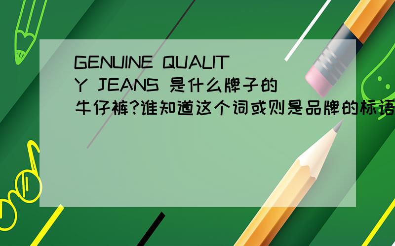 GENUINE QUALITY JEANS 是什么牌子的牛仔裤?谁知道这个词或则是品牌的标语?