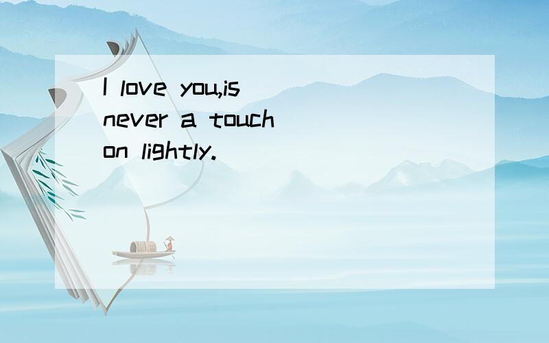 I love you,is never a touch on lightly.