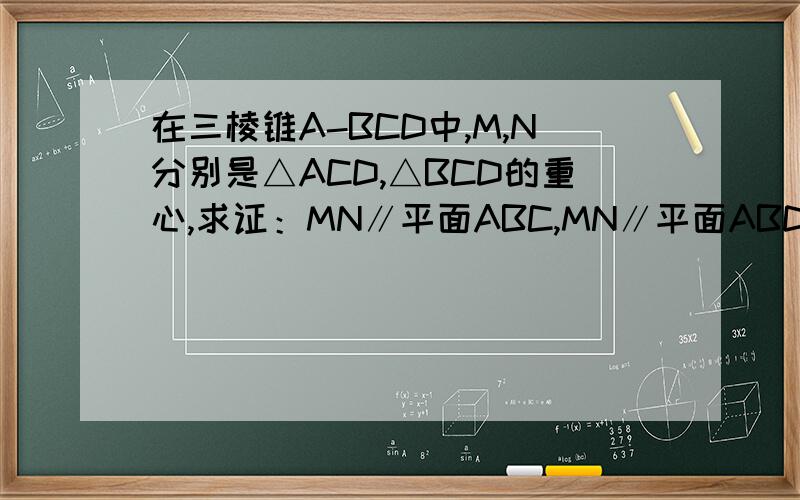在三棱锥A-BCD中,M,N分别是△ACD,△BCD的重心,求证：MN∥平面ABC,MN∥平面ABD.