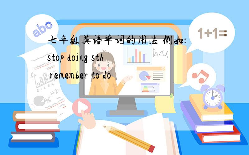 七年级英语单词的用法 例如：stop doing sth remember to do