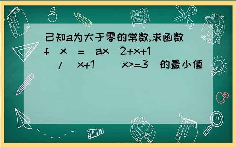 已知a为大于零的常数,求函数f(x)=(ax^2+x+1)/(x+1) (x>=3)的最小值