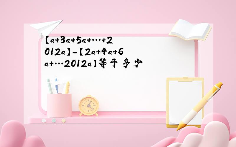 【a+3a+5a+...+2012a】-【2a+4a+6a+...2012a】等于多少