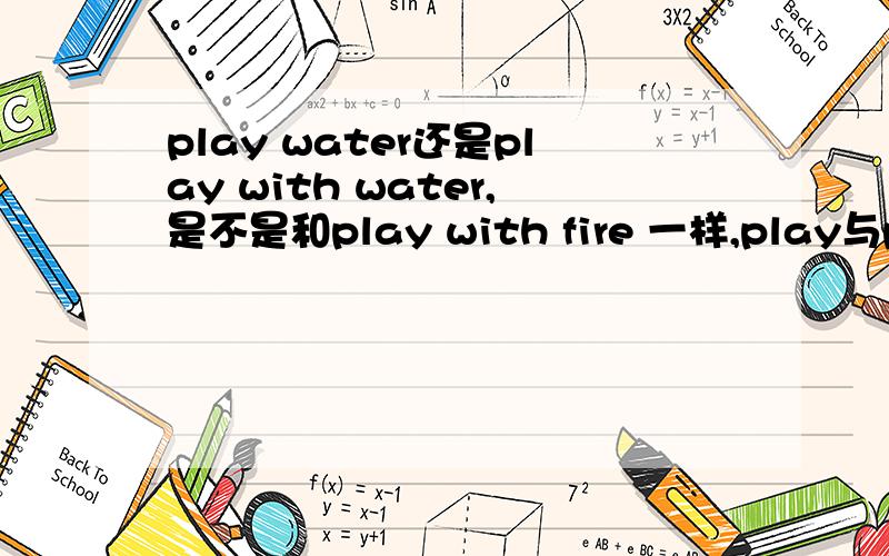 play water还是play with water,是不是和play with fire 一样,play与play with有什么区别附上play或play with的固定短语