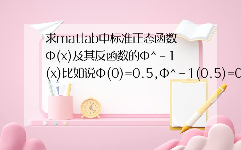 求matlab中标准正态函数Φ(x)及其反函数的Φ^-1(x)比如说Φ(0)=0.5,Φ^-1(0.5)=0,这在matlab中怎么算出来.