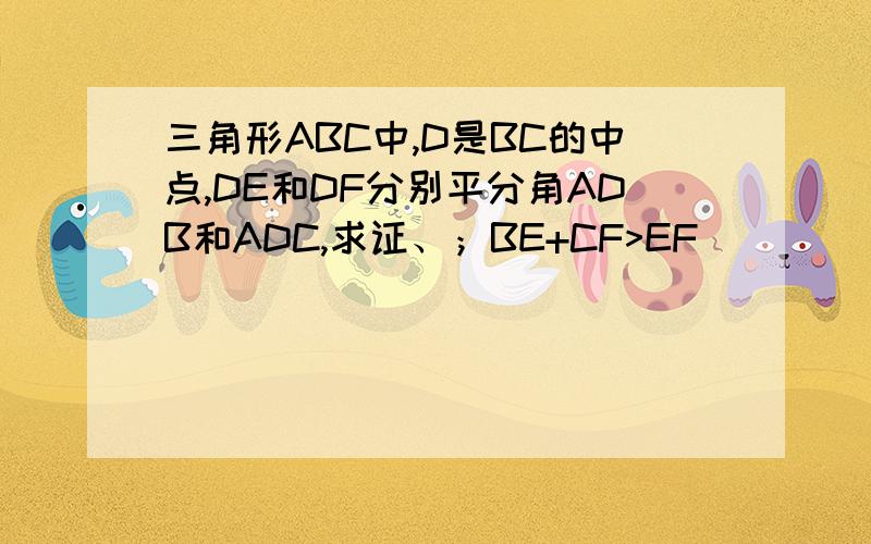三角形ABC中,D是BC的中点,DE和DF分别平分角ADB和ADC,求证、；BE+CF>EF
