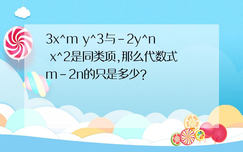 3x^m y^3与-2y^n x^2是同类项,那么代数式m-2n的只是多少?