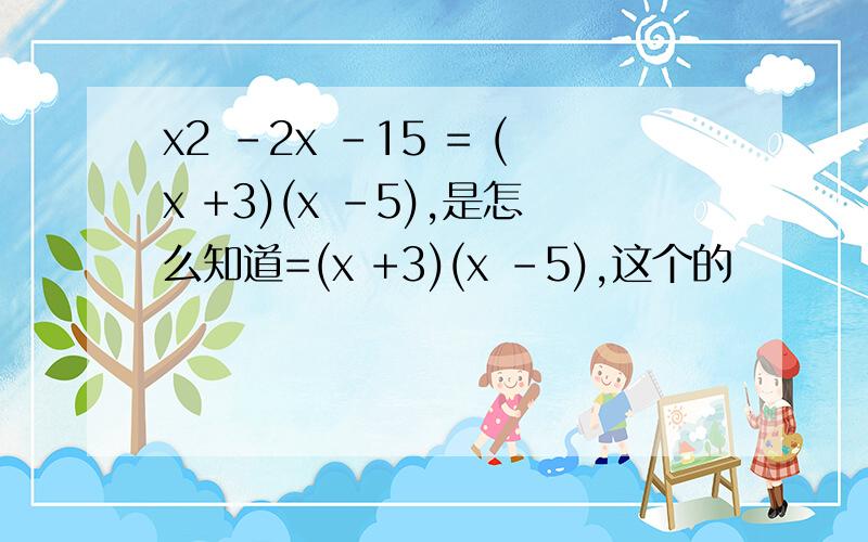 x2 -2x -15 = (x +3)(x -5),是怎么知道=(x +3)(x -5),这个的