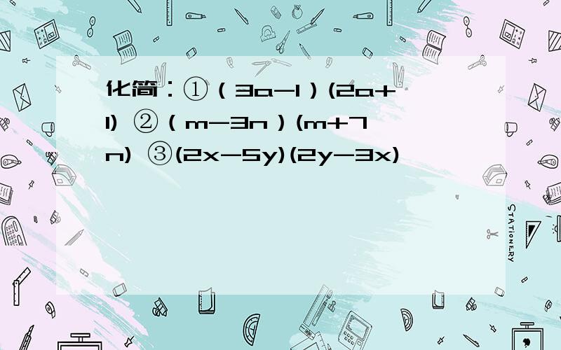 化简：①（3a-1）(2a+1) ②（m-3n）(m+7n) ③(2x-5y)(2y-3x)