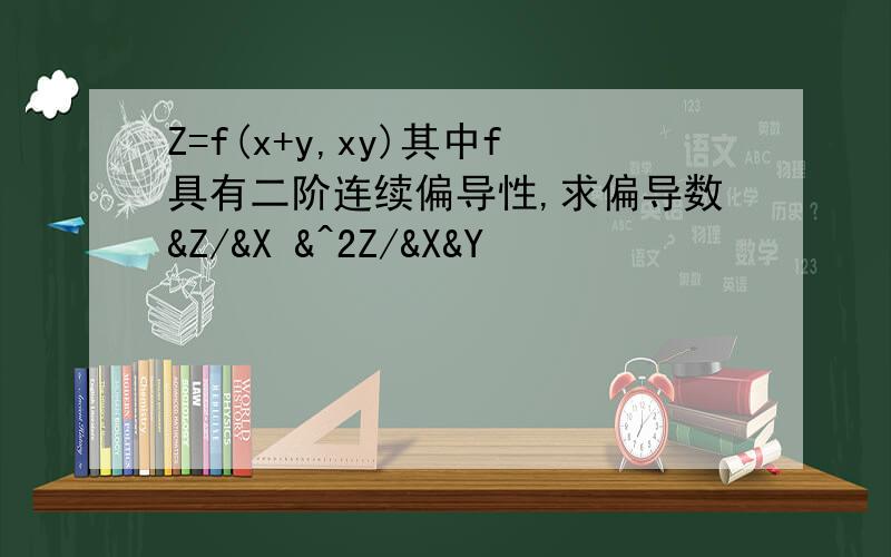 Z=f(x+y,xy)其中f具有二阶连续偏导性,求偏导数&Z/&X &^2Z/&X&Y