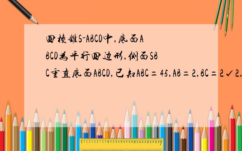 四棱锥S-ABCD中,底面ABCD为平行四边形,侧面SBC垂直底面ABCD,已知ABC=45,AB=2,BC=2√2,SA=SB=√3