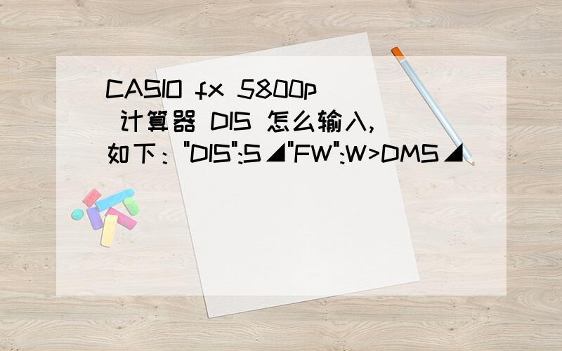 CASIO fx 5800p 计算器 DIS 怎么输入,如下：