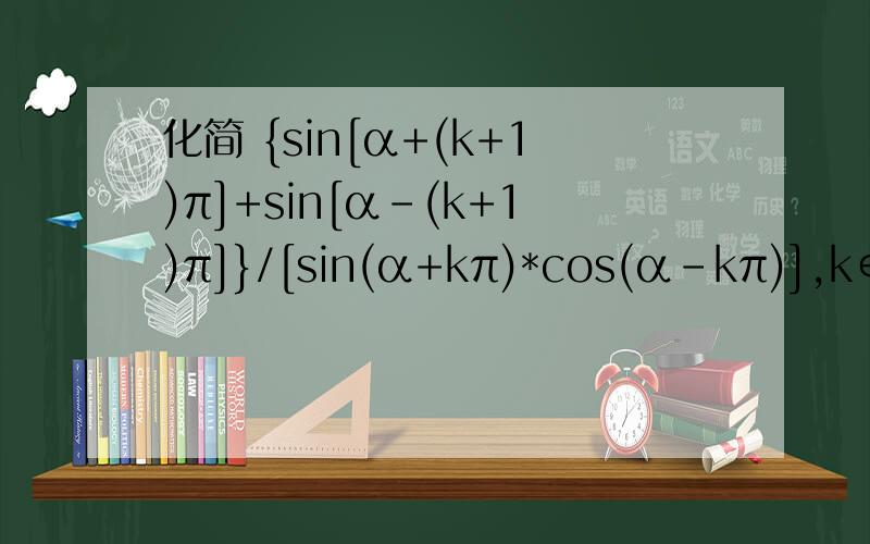 化简 {sin[α+(k+1)π]+sin[α-(k+1)π]}/[sin(α+kπ)*cos(α-kπ)],k∈Z