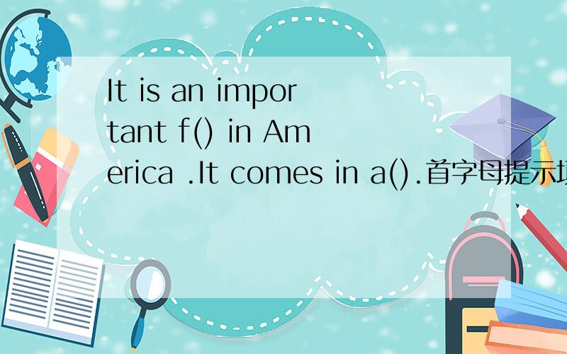 It is an important f() in America .It comes in a().首字母提示填空）