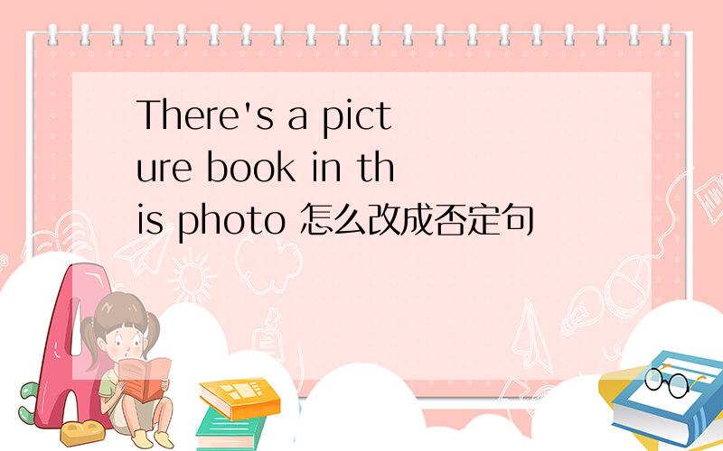 There's a picture book in this photo 怎么改成否定句