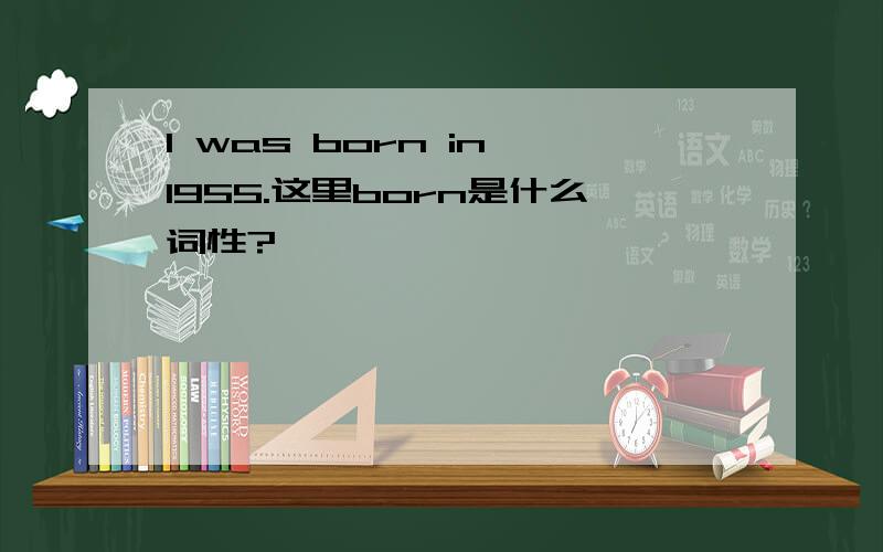 I was born in 1955.这里born是什么词性?