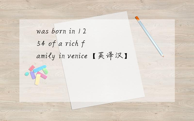 was born in 1254 of a rich family in venice【英译汉】