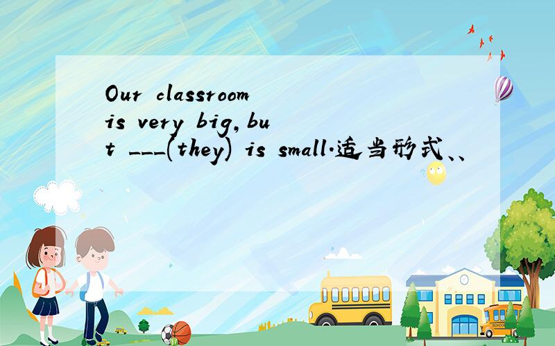 Our classroom is very big,but ___(they) is small.适当形式、、