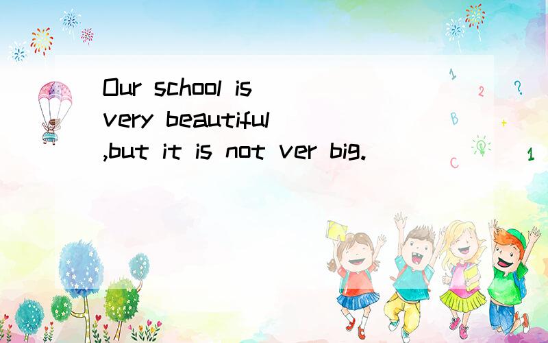 Our school is very beautiful,but it is not ver big.
