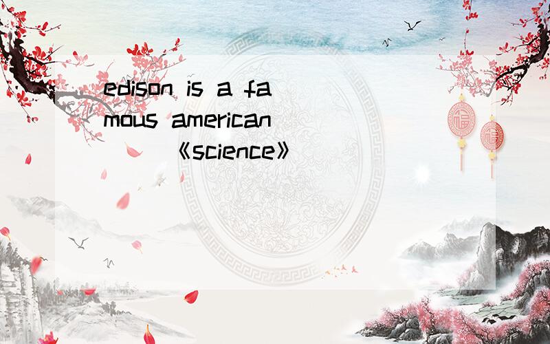 edison is a famous american （ ）《science》