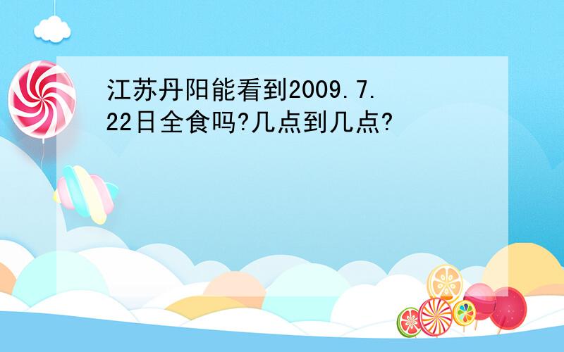 江苏丹阳能看到2009.7.22日全食吗?几点到几点?