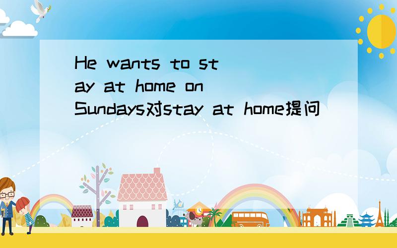 He wants to stay at home on Sundays对stay at home提问