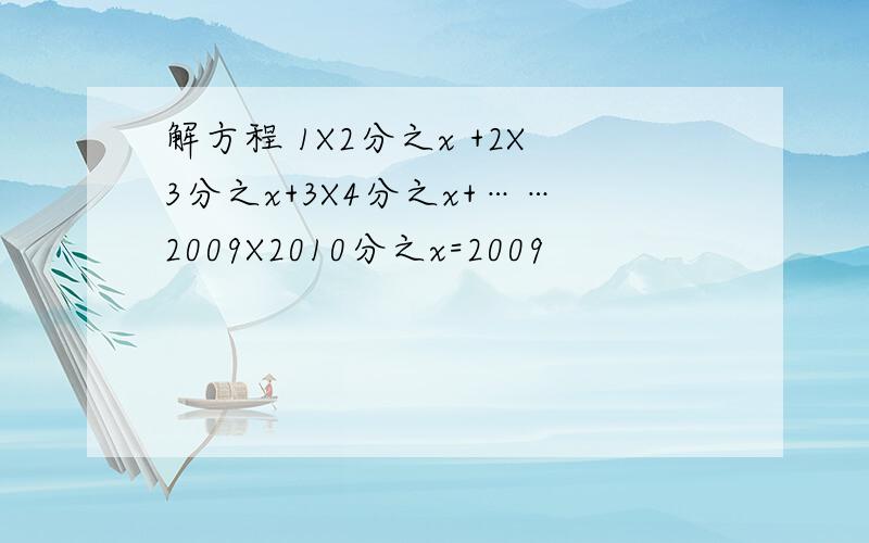 解方程 1X2分之x +2X3分之x+3X4分之x+……2009X2010分之x=2009