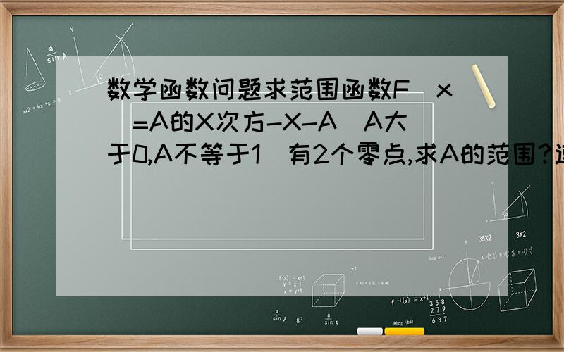 数学函数问题求范围函数F(x)=A的X次方-X-A(A大于0,A不等于1)有2个零点,求A的范围?速度,好急啊