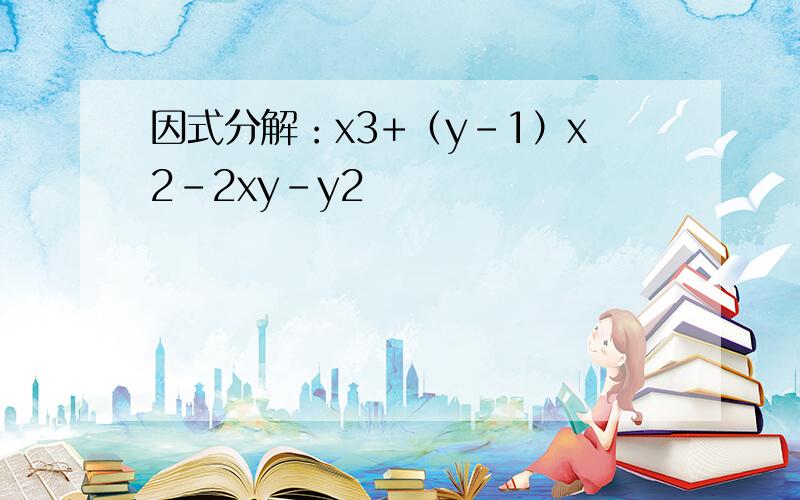 因式分解：x3+（y-1）x2-2xy-y2