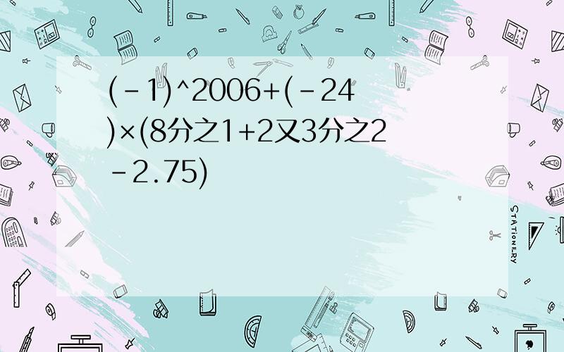 (-1)^2006+(-24)×(8分之1+2又3分之2-2.75)