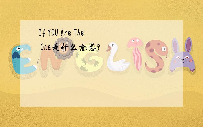 If YOU Are The One是什么意思?