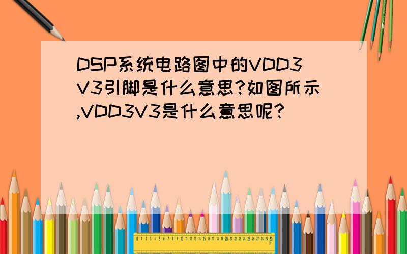 DSP系统电路图中的VDD3V3引脚是什么意思?如图所示,VDD3V3是什么意思呢?