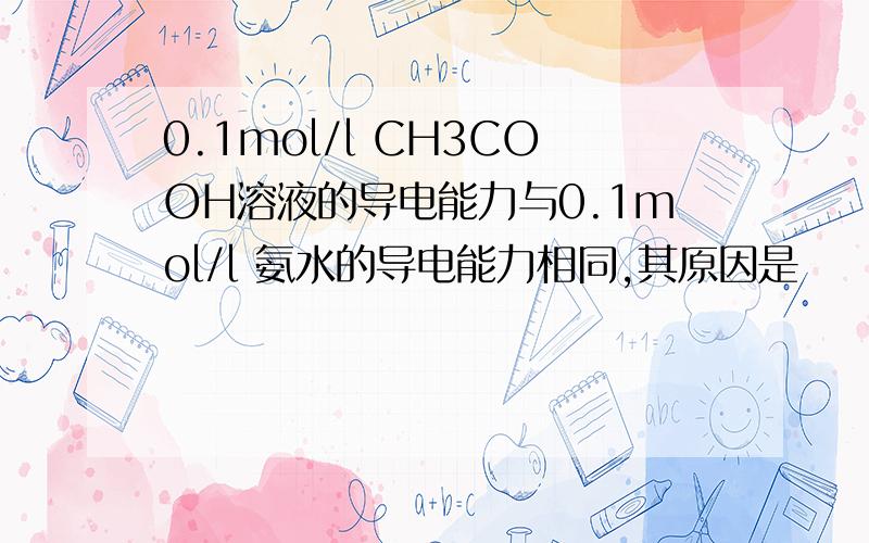 0.1mol/l CH3COOH溶液的导电能力与0.1mol/l 氨水的导电能力相同,其原因是