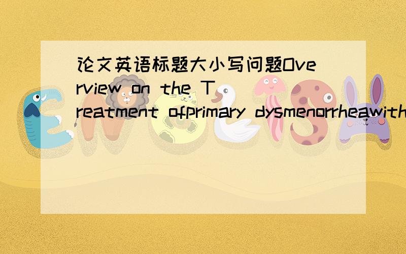 论文英语标题大小写问题Overview on the Treatment ofprimary dysmenorrheawith massage in nearly three years