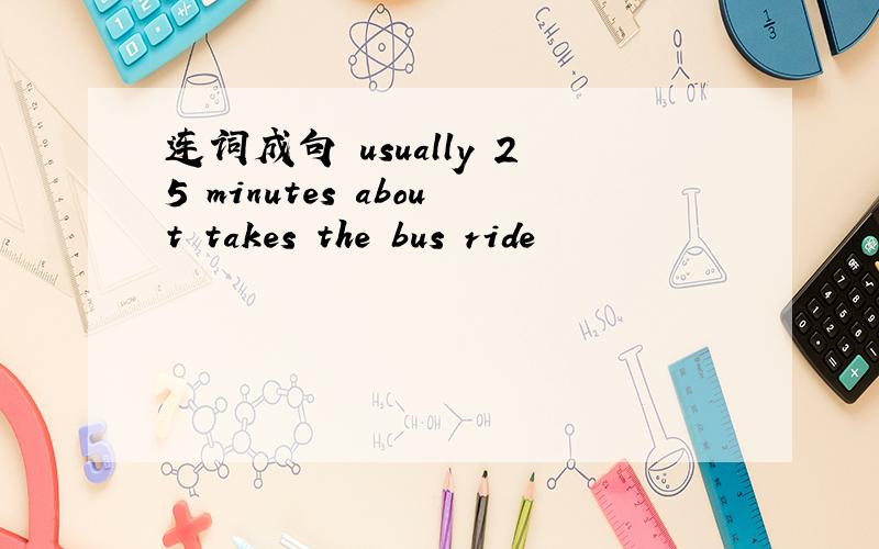 连词成句 usually 25 minutes about takes the bus ride