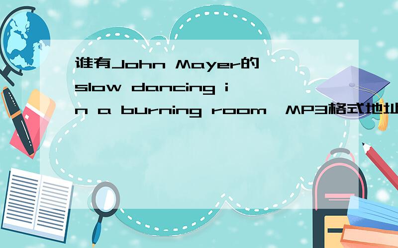 谁有John Mayer的《slow dancing in a burning room》MP3格式地址