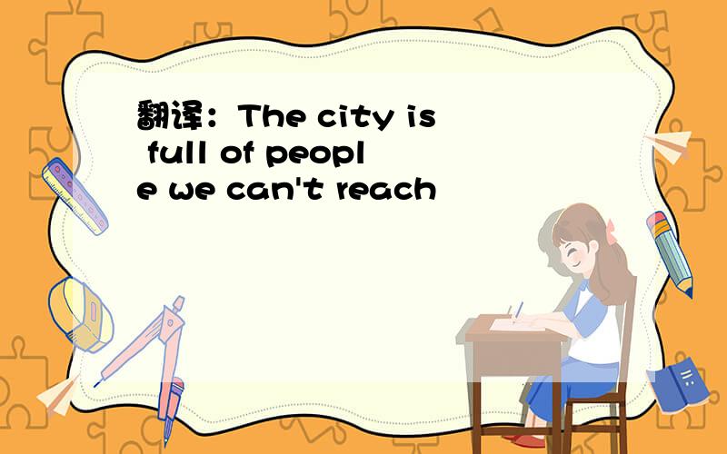 翻译：The city is full of people we can't reach