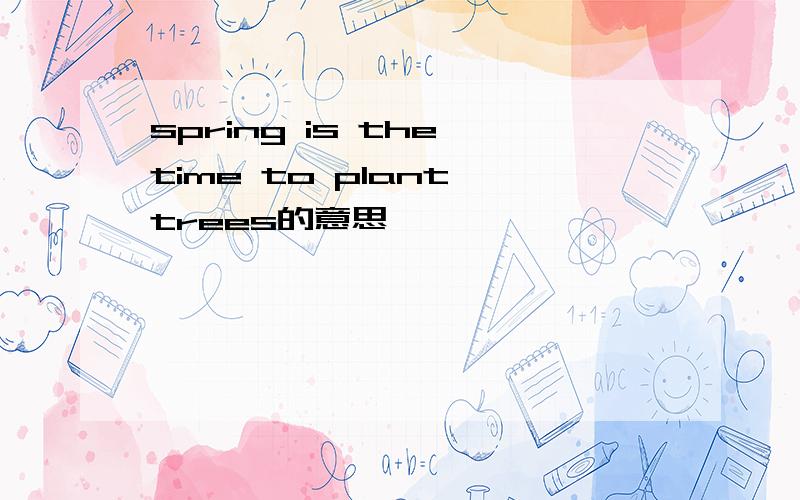 spring is the time to plant trees的意思