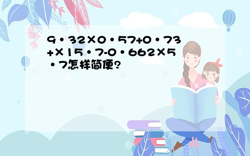 9·32×0·57+0·73+×15·7-0·662×5·7怎样简便?
