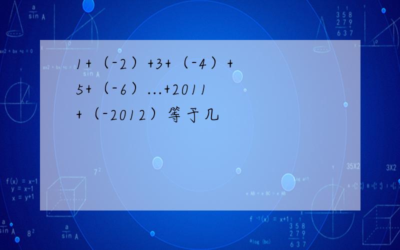 1+（-2）+3+（-4）+5+（-6）...+2011+（-2012）等于几