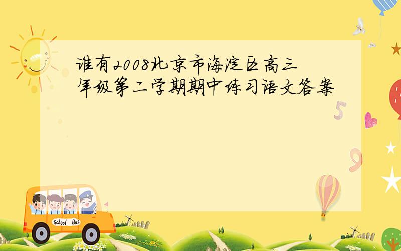 谁有2008北京市海淀区高三年级第二学期期中练习语文答案