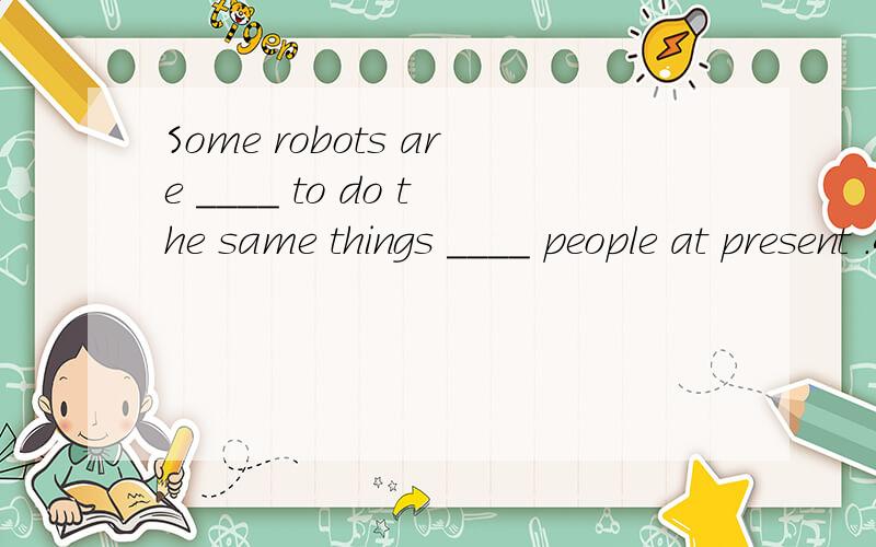 Some robots are ____ to do the same things ____ people at present .A.smart enough ; withB.enough smart ; forC.smart enough ; asD.enough smart ; as选什么请详解,.