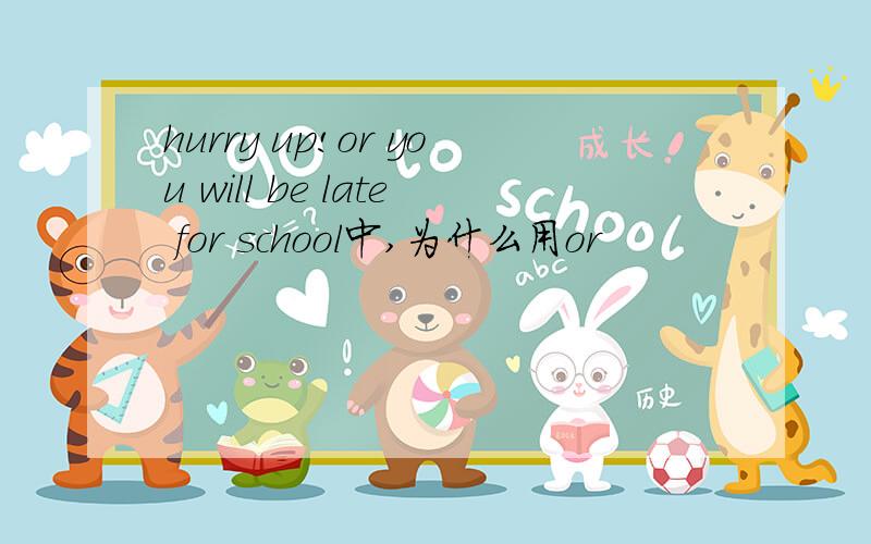 hurry up!or you will be late for school中,为什么用or