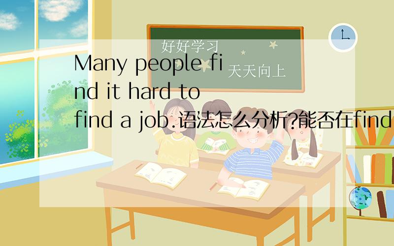 Many people find it hard to find a job.语法怎么分析?能否在find it后加is?