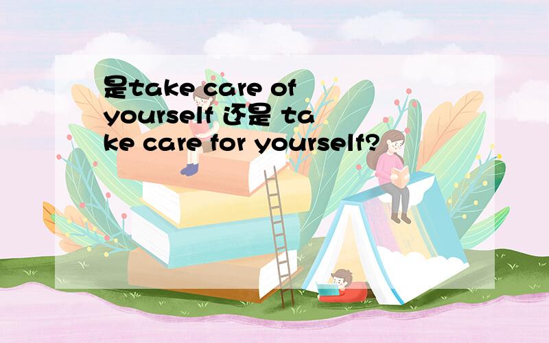 是take care of yourself 还是 take care for yourself?