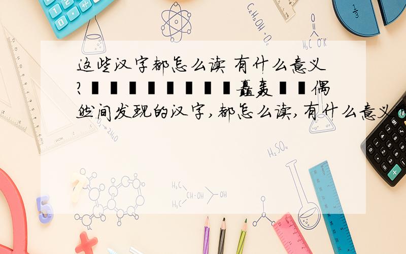 这些汉字都怎么读 有什么意义?龘靐鱻麤厵驫飍飝矗轰譶嚞偶然间发现的汉字,都怎么读,有什么意义啊?