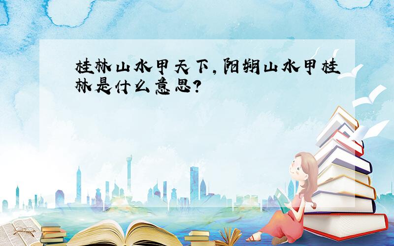 桂林山水甲天下,阳朔山水甲桂林是什么意思?