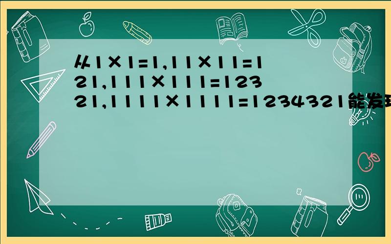 从1×1=1,11×11=121,111×111=12321,1111×1111=1234321能发现什么?