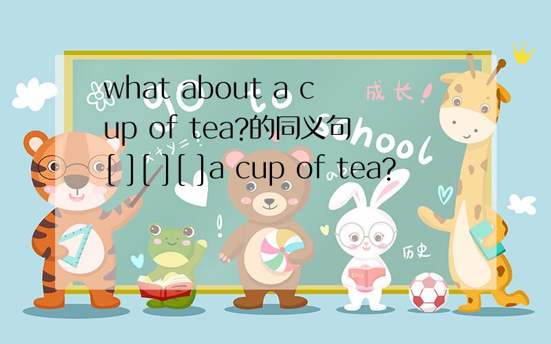 what about a cup of tea?的同义句[ ][ ][ ]a cup of tea?