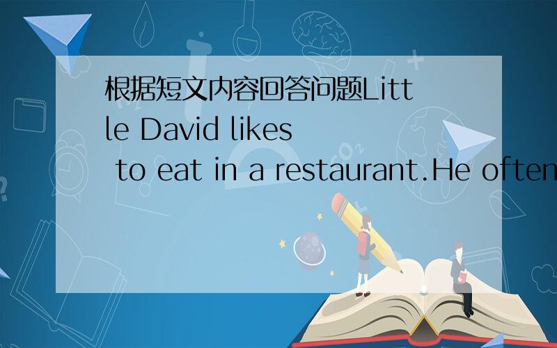 根据短文内容回答问题Little David likes to eat in a restaurant.He often eats a hamburger and potato chips.Many people in the restaurant know him very well.They often ask him,